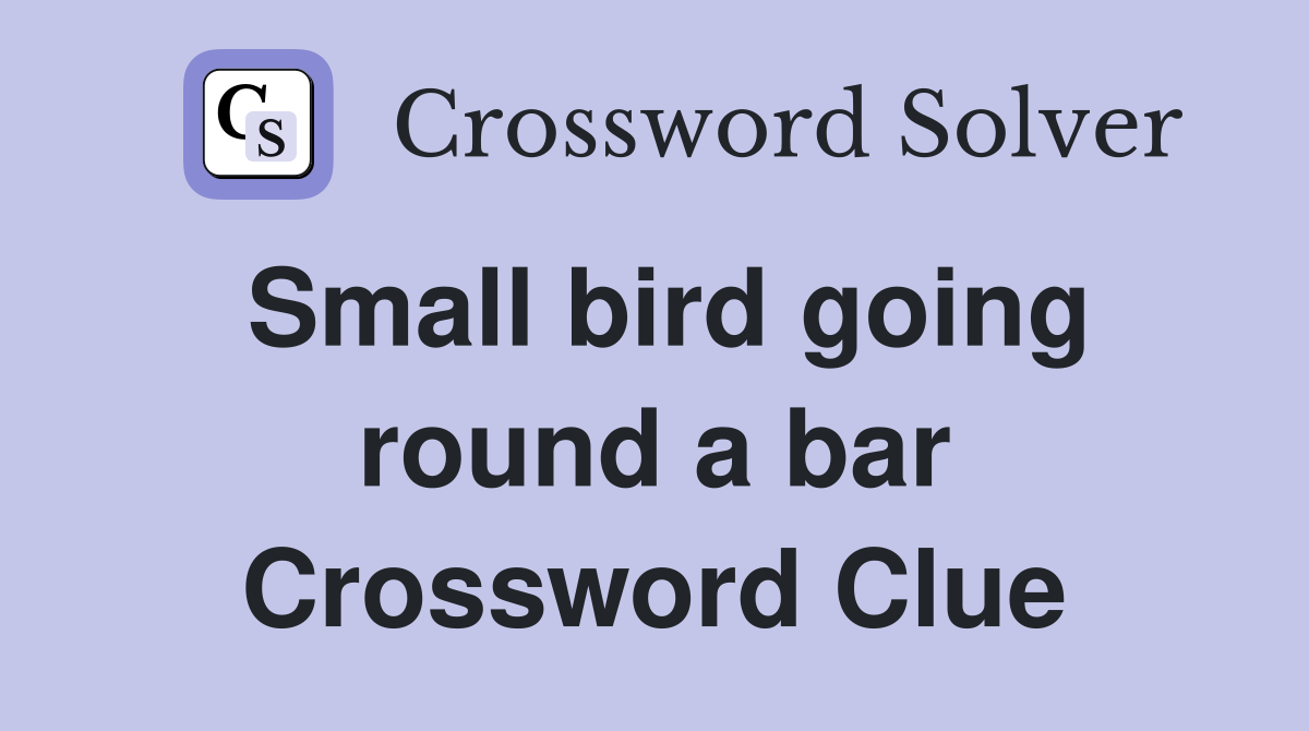 Small bird going round a bar Crossword Clue