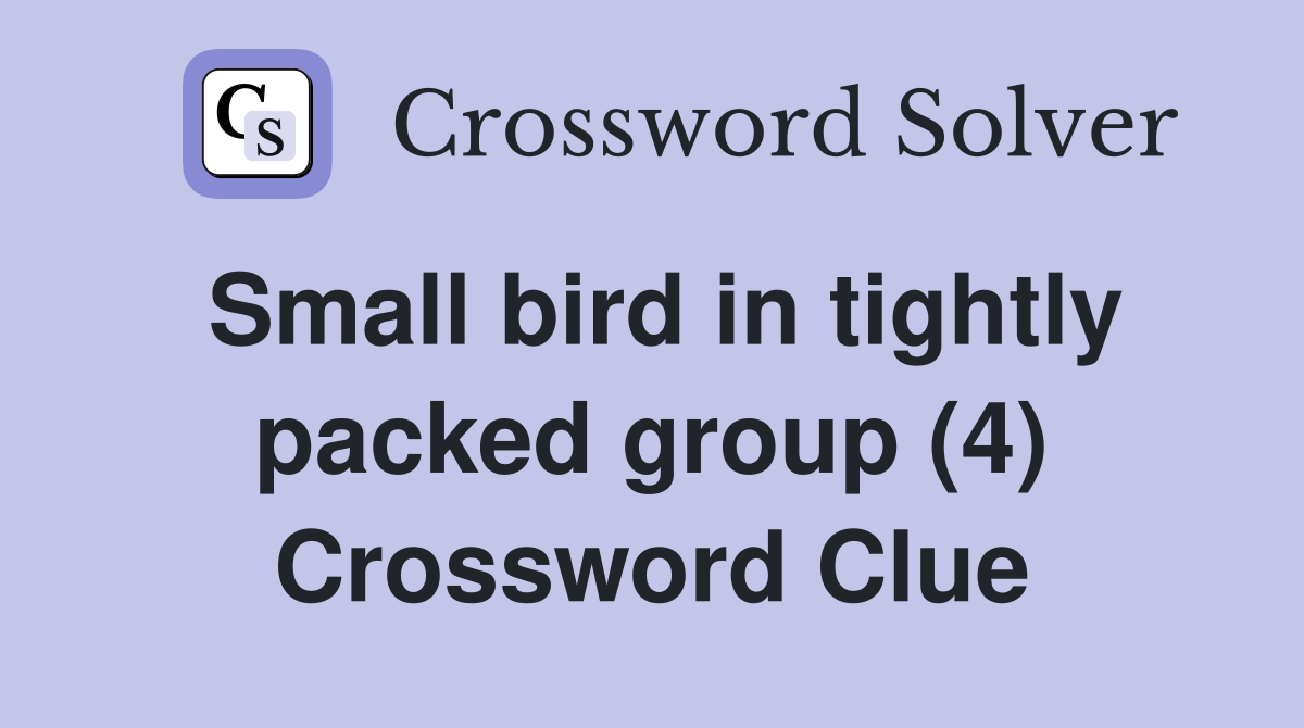 Small bird in tightly packed group (4) Crossword Clue