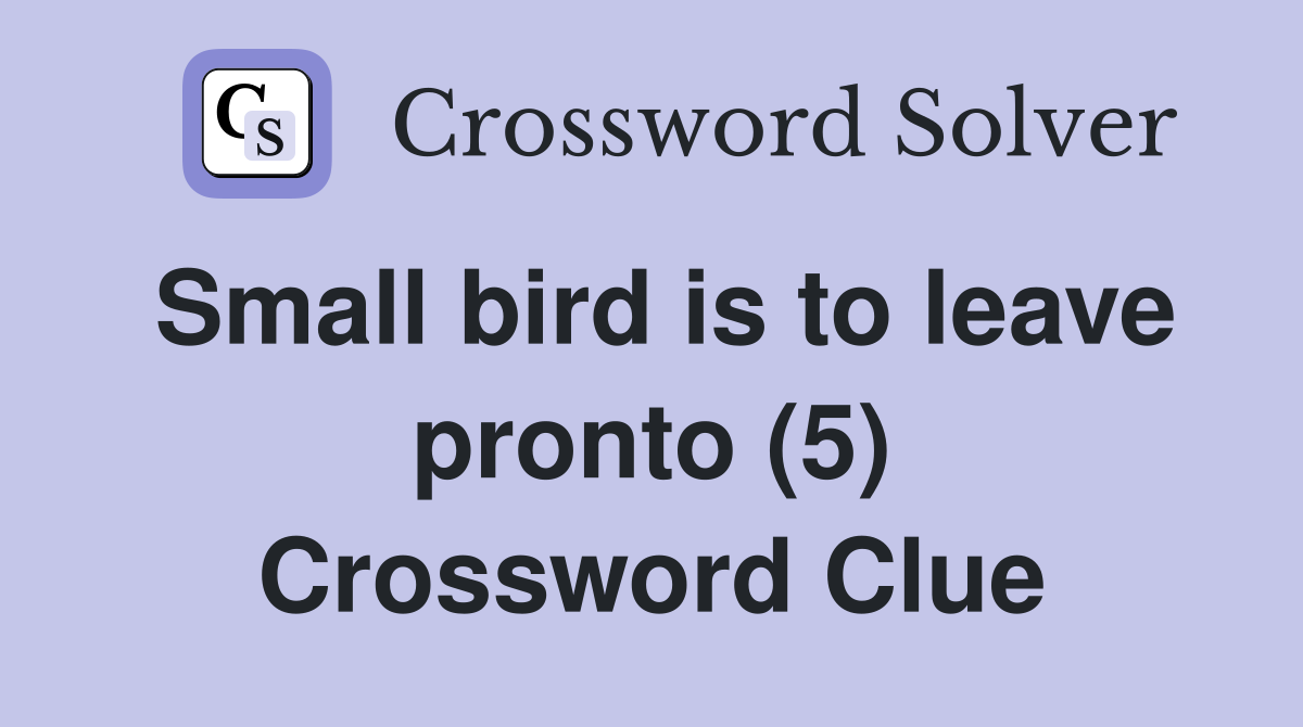 Small bird is to leave pronto (5) Crossword Clue