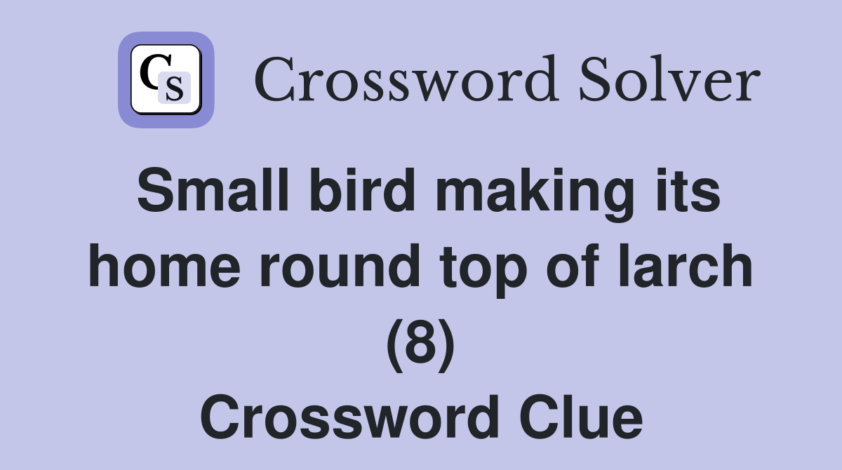 Small bird making its home round top of larch (8) Crossword Clue
