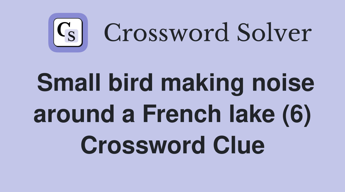 Small bird making noise around a French lake (6) Crossword Clue