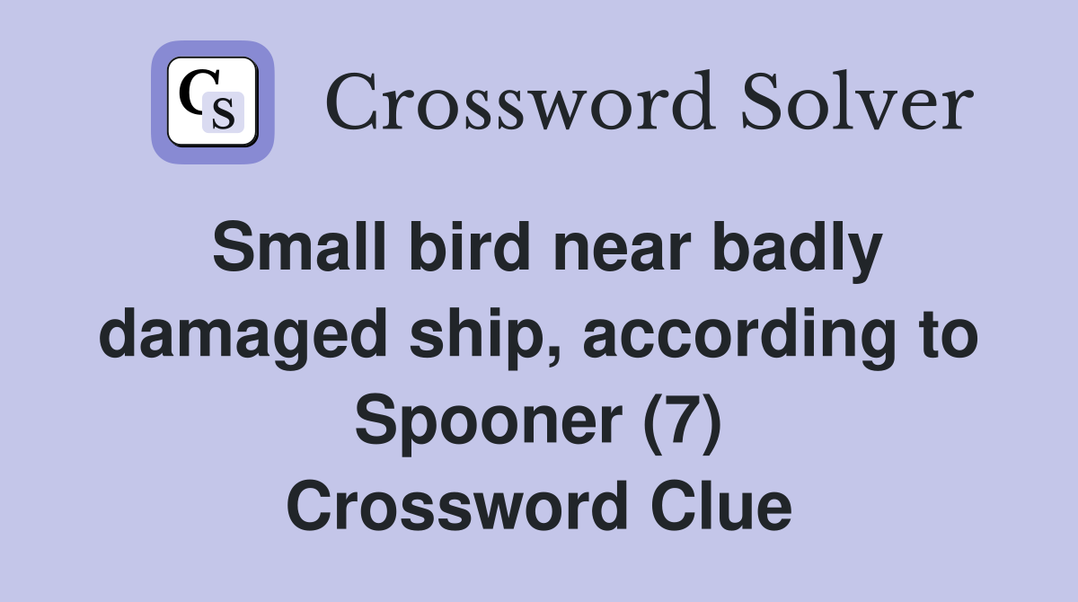 Small bird near badly damaged ship, according to Spooner (7) Crossword Clue