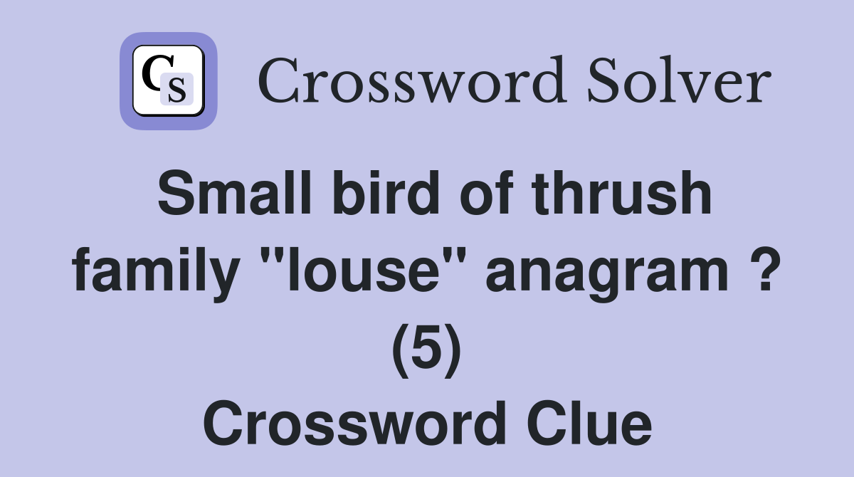 Small bird of thrush family "louse" anagram ? (5) Crossword Clue