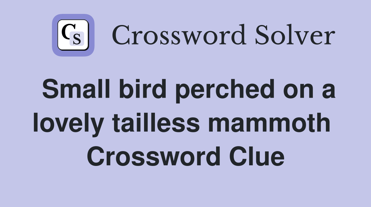 Small bird perched on a lovely tailless mammoth  Crossword Clue