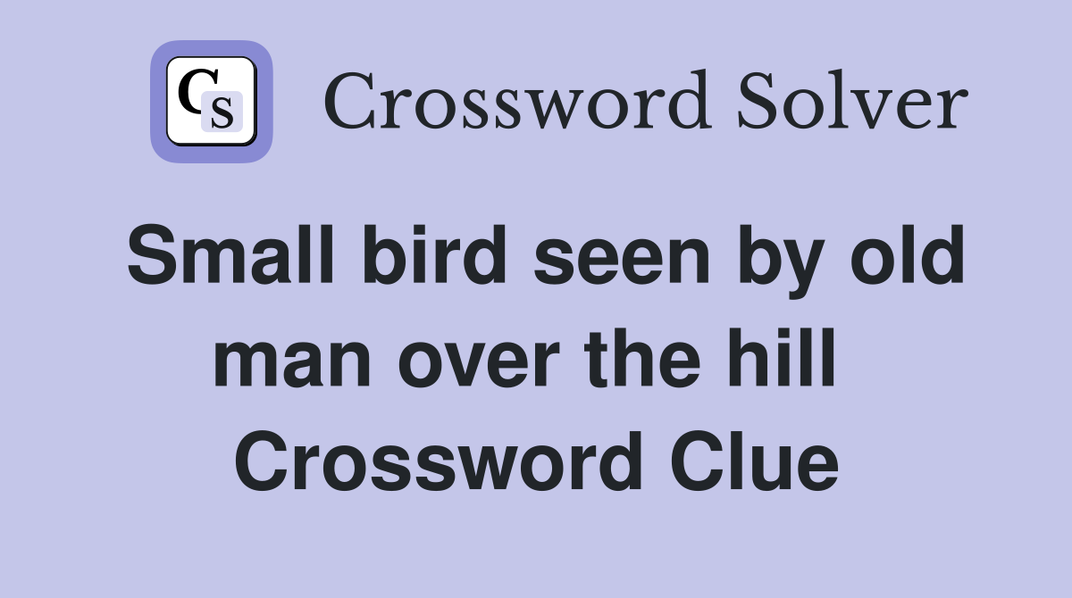 Small bird seen by old man over the hill  Crossword Clue