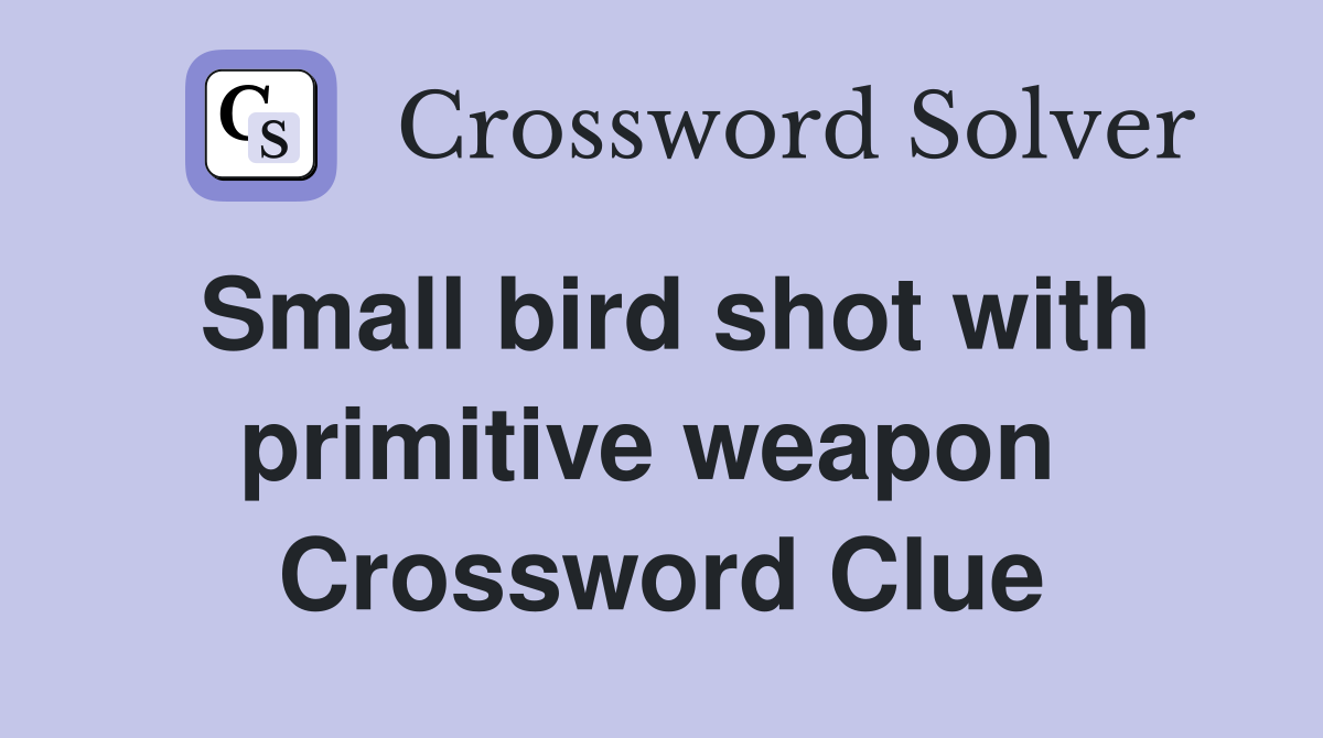 Small bird shot with primitive weapon  Crossword Clue