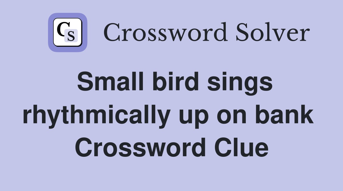 Small bird sings rhythmically up on bank  Crossword Clue