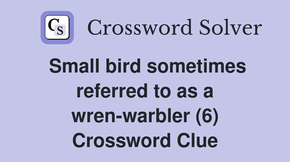 Small bird sometimes referred to as a wren-warbler (6) Crossword Clue