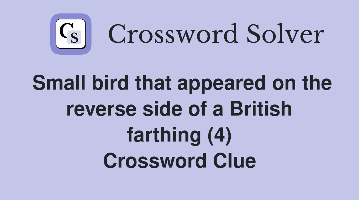 Small bird that appeared on the reverse side of a British farthing (4) Crossword Clue