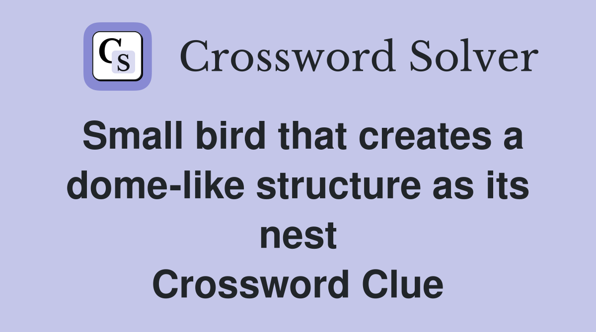 Small bird that creates a dome-like structure as its nest Crossword Clue