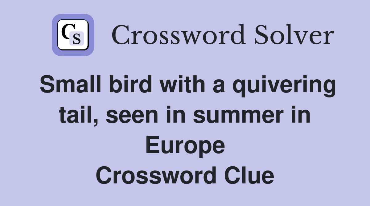 Small bird with a quivering tail, seen in summer in Europe Crossword Clue