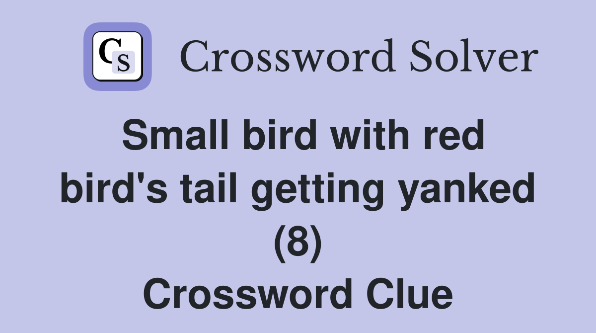 Small bird with red bird's tail getting yanked (8) Crossword Clue
