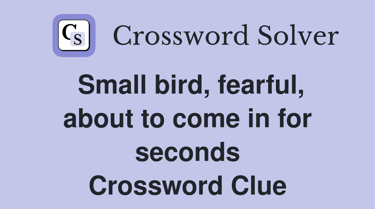 Small bird, fearful, about to come in for seconds Crossword Clue