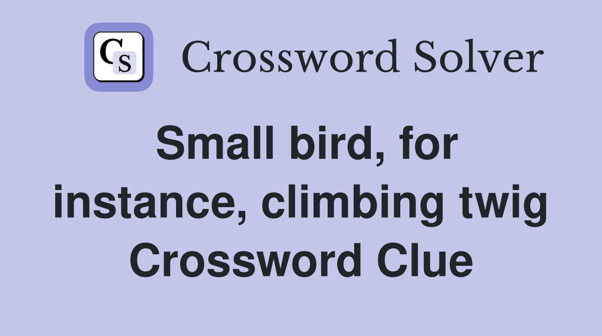Small bird, for instance, climbing twig Crossword Clue