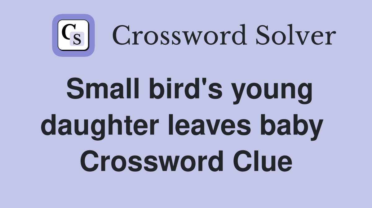 Small bird's young daughter leaves baby  Crossword Clue