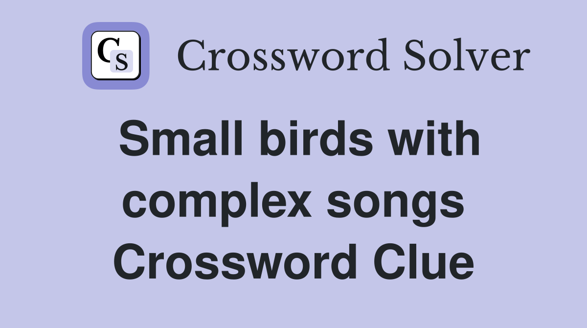 Small birds with complex songs Crossword Clue