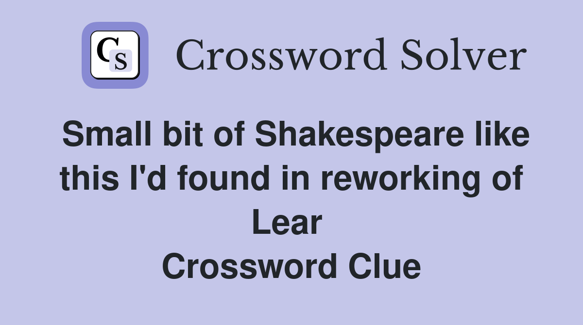 Small bit of Shakespeare like this I'd found in reworking of Lear  Crossword Clue