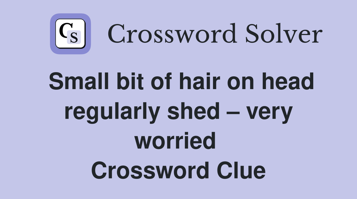 Small bit of hair on head regularly shed – very worried  Crossword Clue