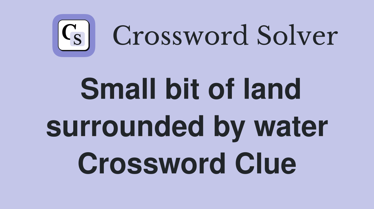 Small bit of land surrounded by water Crossword Clue