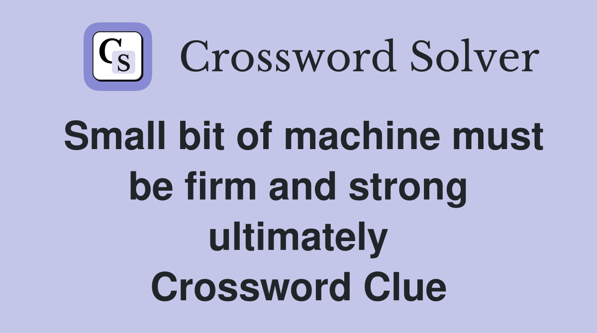 Small bit of machine must be firm and strong ultimately Crossword Clue