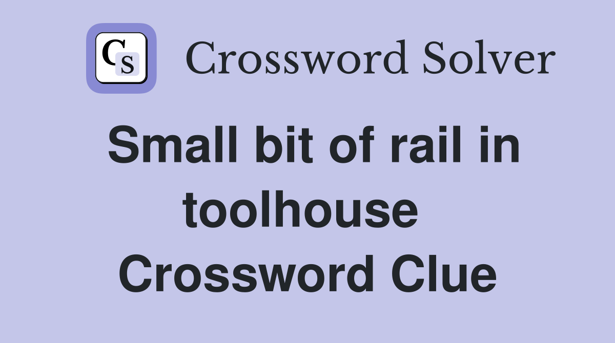 Small bit of rail in toolhouse  Crossword Clue