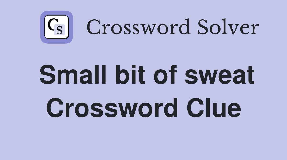 Small bit of sweat Crossword Clue