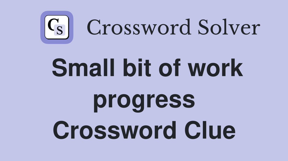 Small bit of work progress Crossword Clue