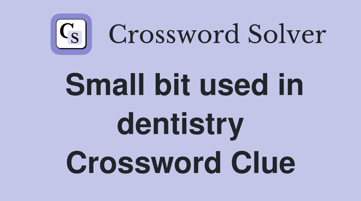 Small bit used in dentistry Crossword Clue