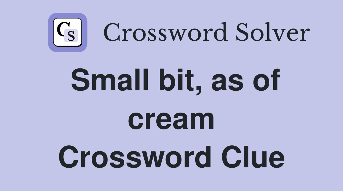 Small bit, as of cream Crossword Clue