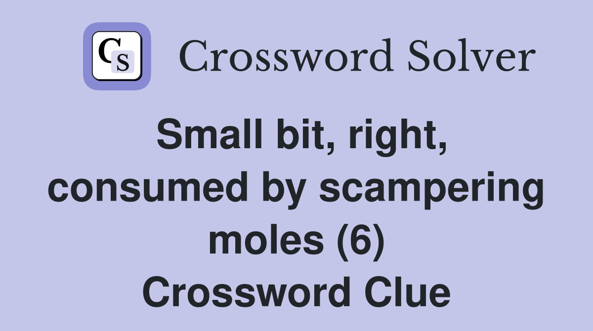 Small bit, right, consumed by scampering moles (6) Crossword Clue