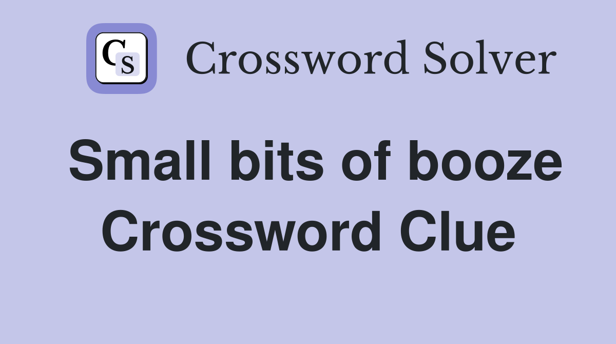 Small bits of booze Crossword Clue