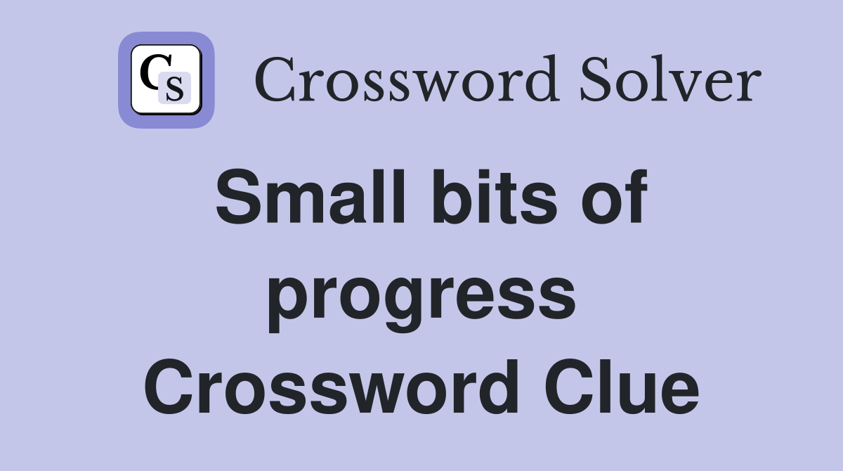 Small bits of progress Crossword Clue
