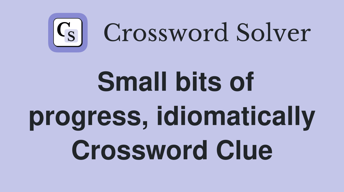 Small bits of progress, idiomatically Crossword Clue