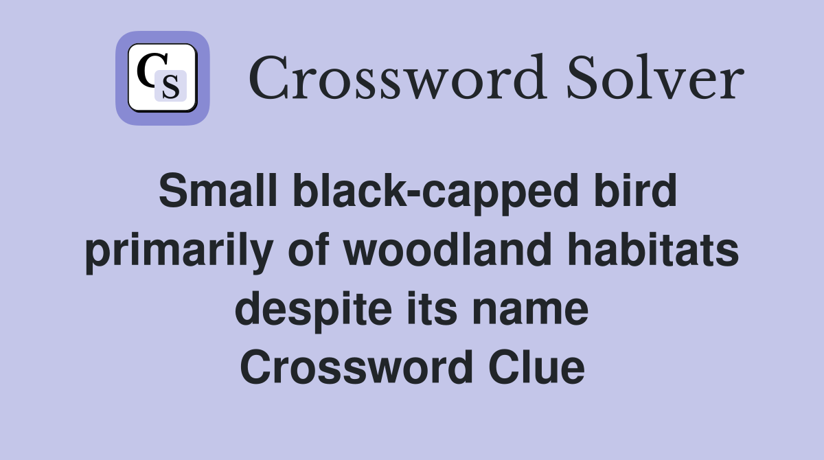 Small black-capped bird primarily of woodland habitats despite its name Crossword Clue