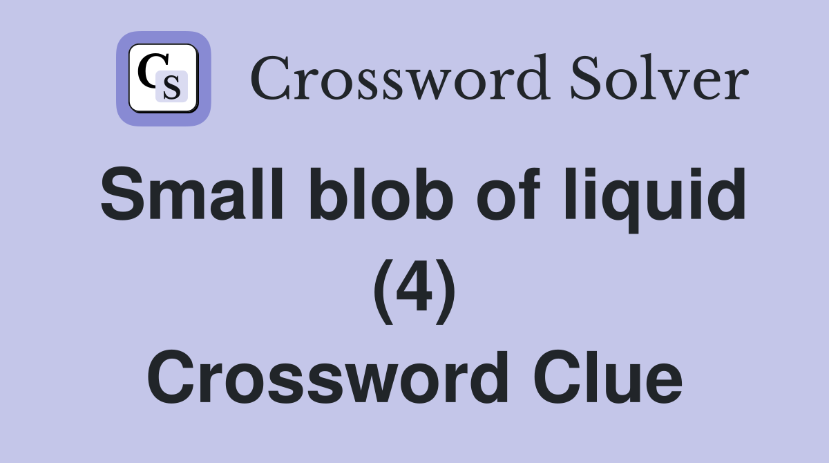 Small blob of liquid (4) Crossword Clue