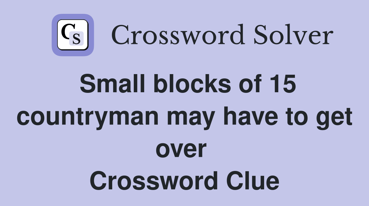 Small blocks of 15 countryman may have to get over  Crossword Clue