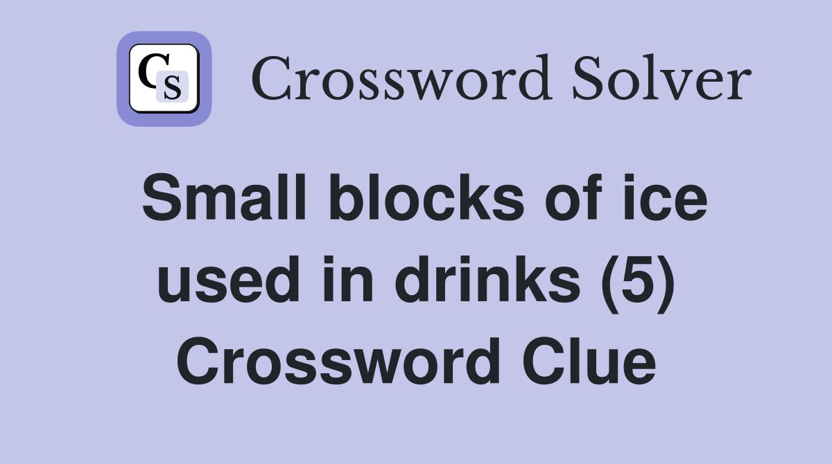 Small blocks of ice used in drinks (5) Crossword Clue
