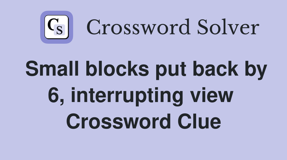 Small blocks put back by 6, interrupting view  Crossword Clue