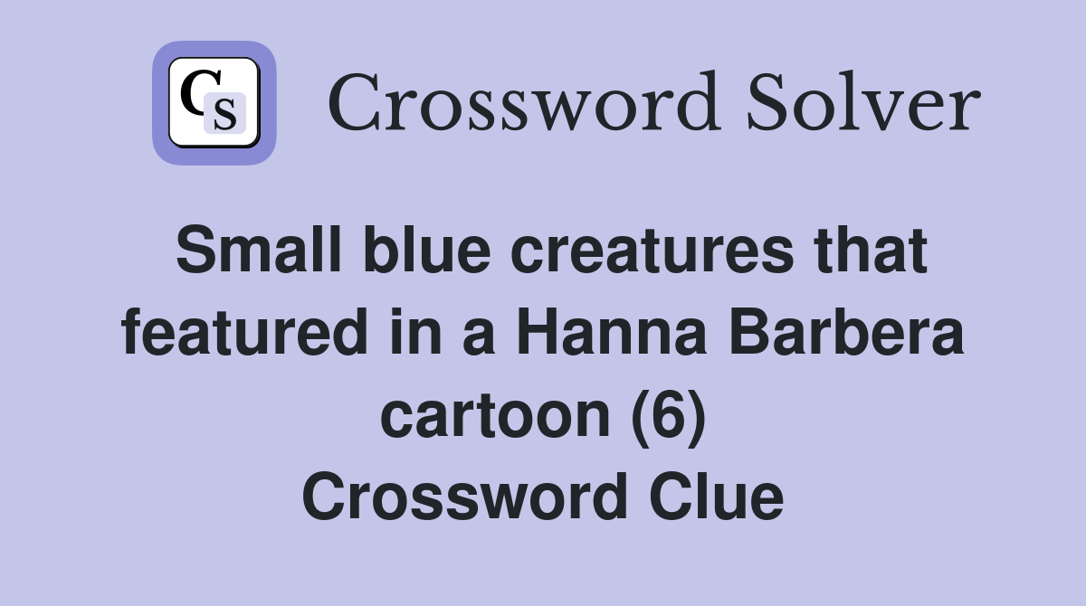 Small blue creatures that featured in a Hanna Barbera cartoon (6) Crossword Clue