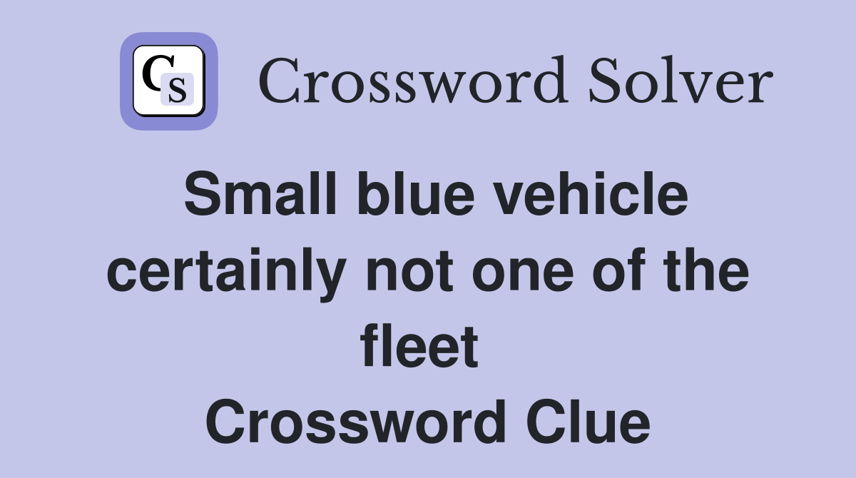 Small blue vehicle certainly not one of the fleet  Crossword Clue