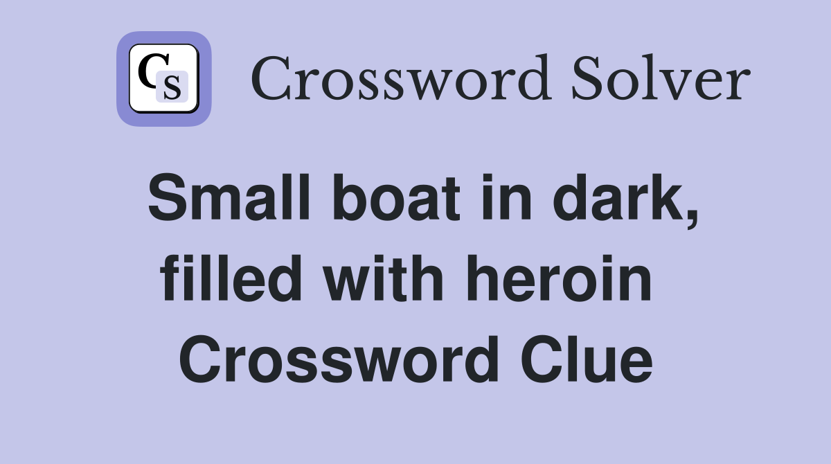 Small boat in dark, filled with heroin  Crossword Clue