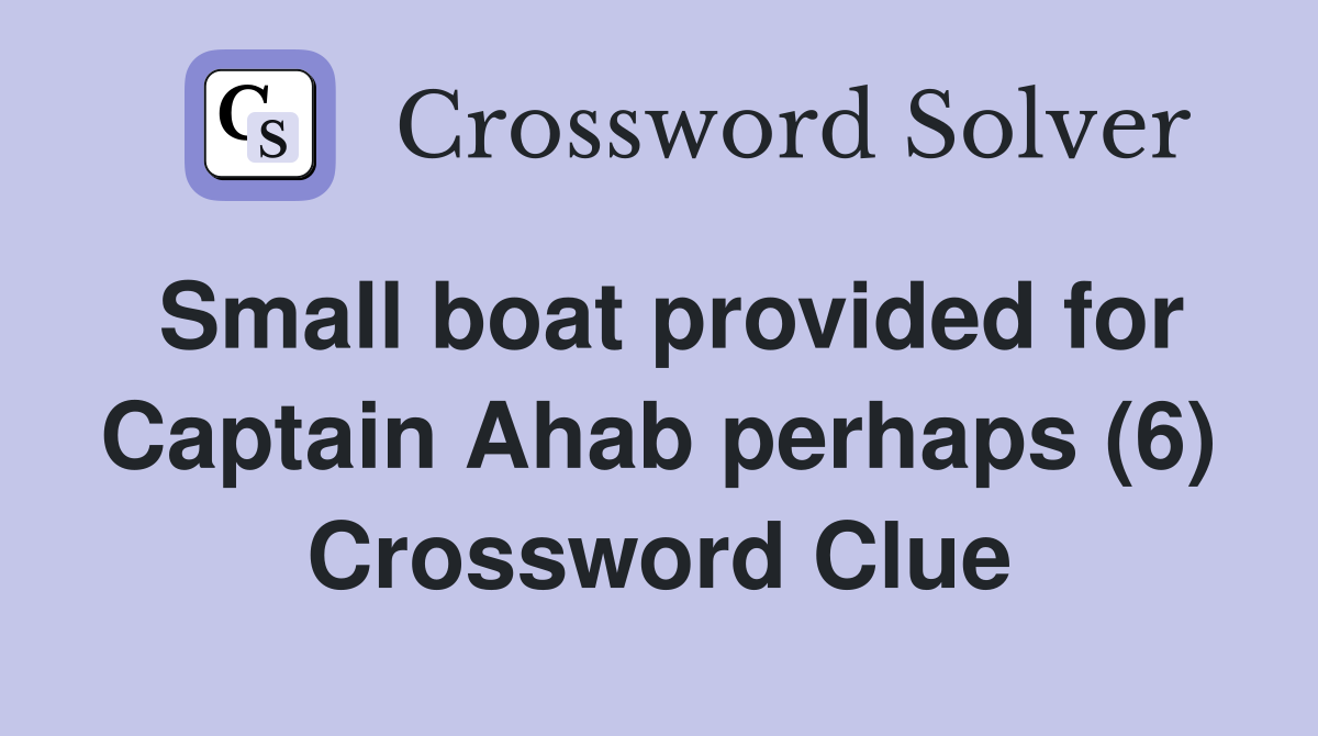 Small boat provided for Captain Ahab perhaps (6) Crossword Clue