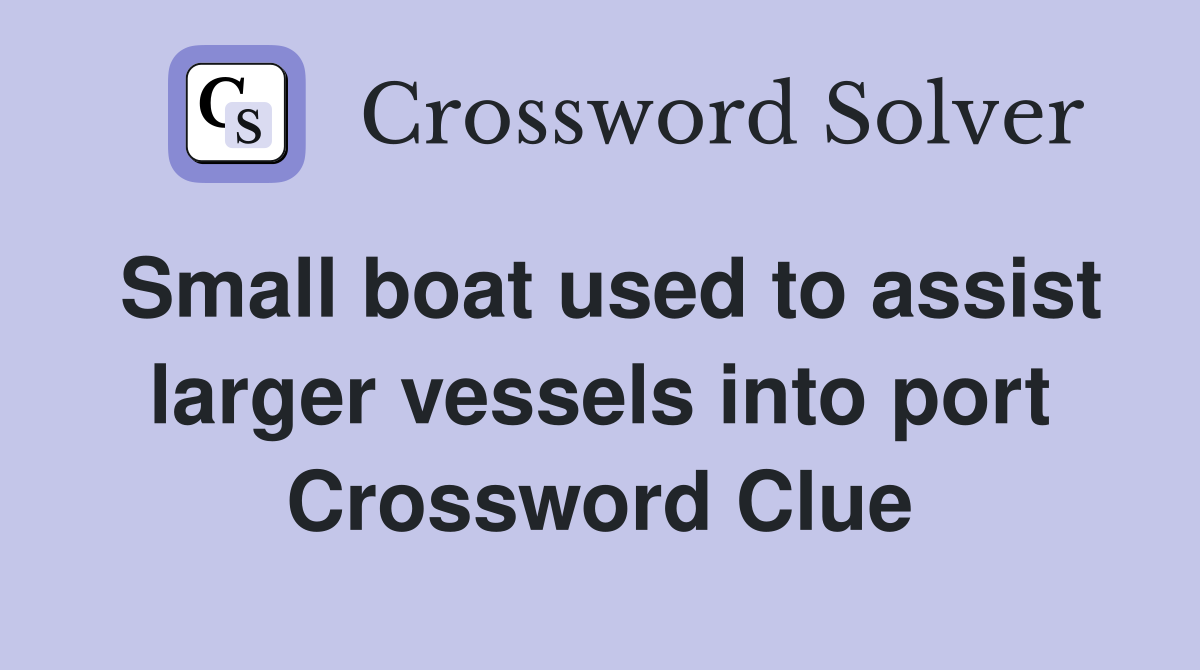 Small boat used to assist larger vessels into port Crossword Clue