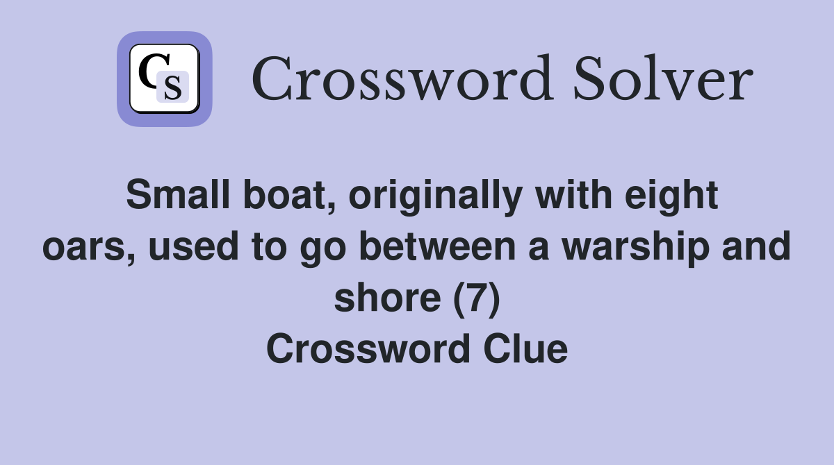 Small boat, originally with eight oars, used to go between a warship and shore (7) Crossword Clue