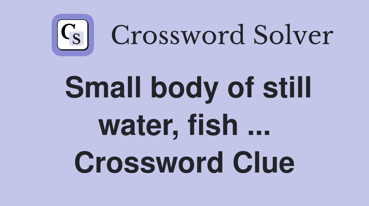 Small body of still water, fish ... Crossword Clue