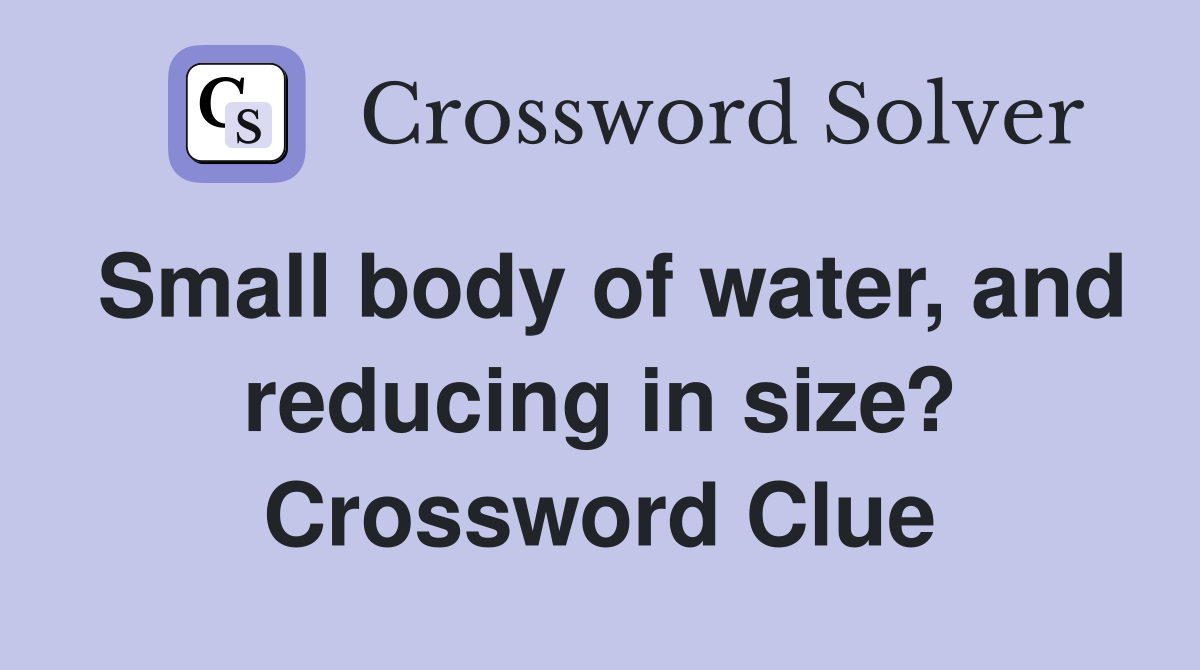 Small body of water, and reducing in size? Crossword Clue