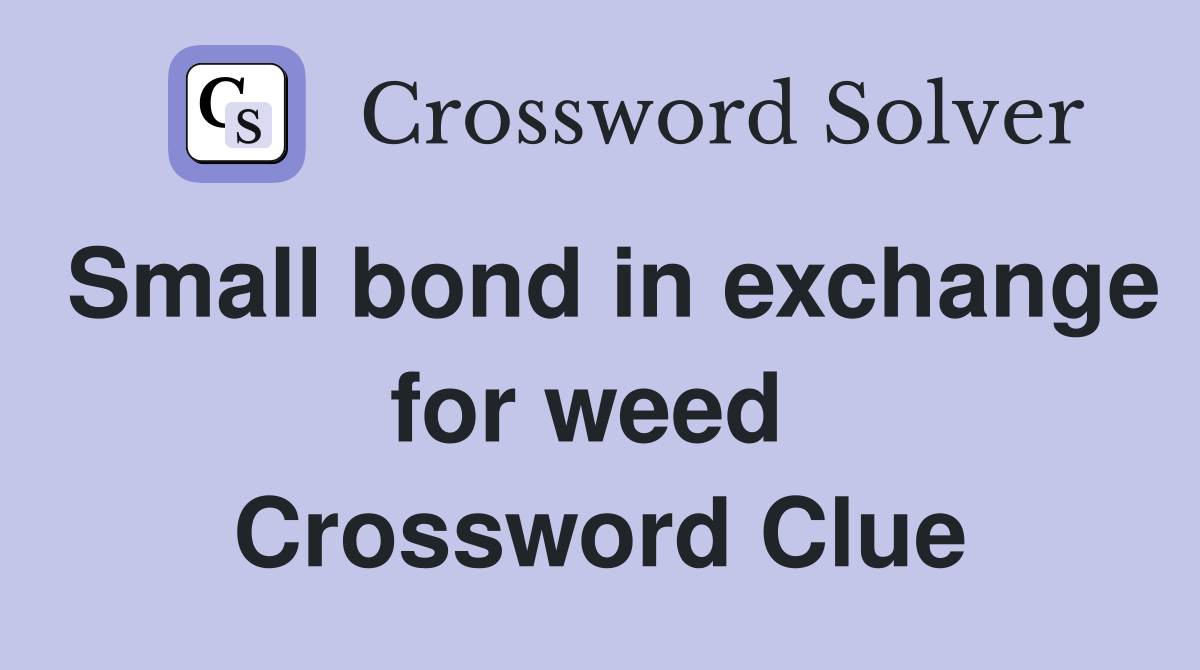 Small bond in exchange for weed  Crossword Clue