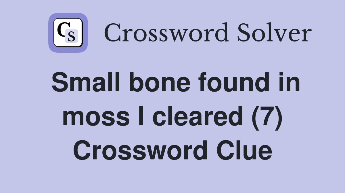 Small bone found in moss I cleared (7) Crossword Clue