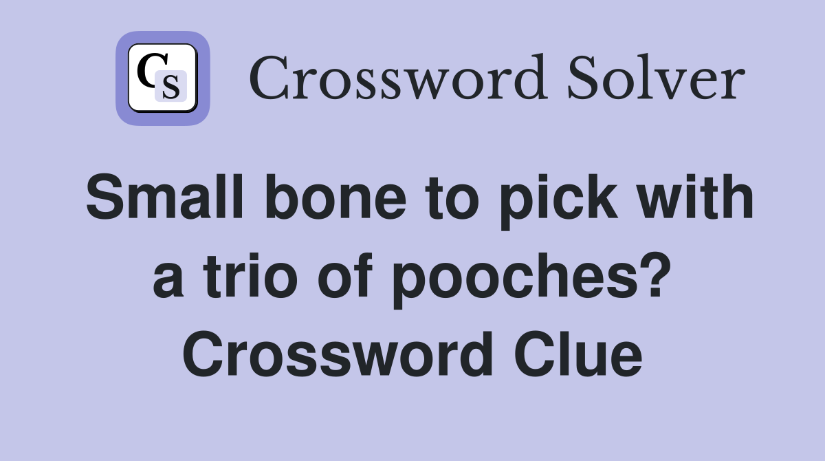 Small bone to pick with a trio of pooches? Crossword Clue