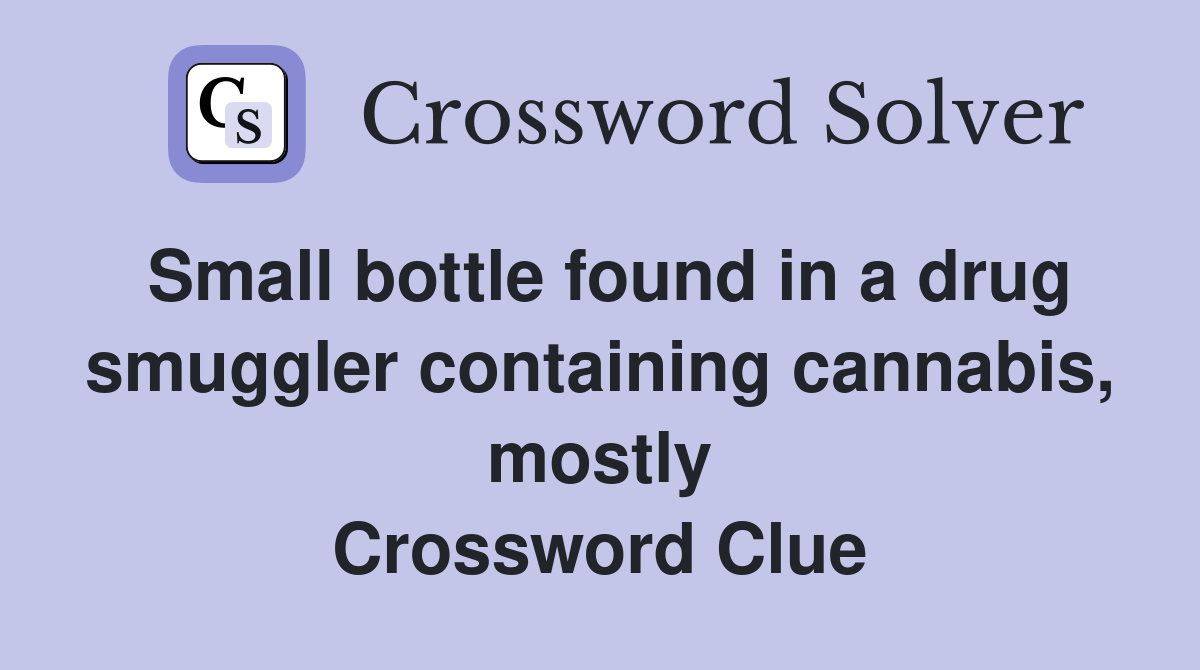 Small bottle found in a drug smuggler containing cannabis, mostly Crossword Clue